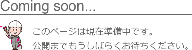 Coming soon... このページは現在準備中です。公開までもうしばらくお待ちください。